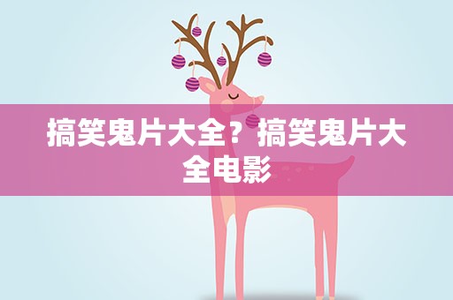 搞笑鬼片大全？搞笑鬼片大全电影