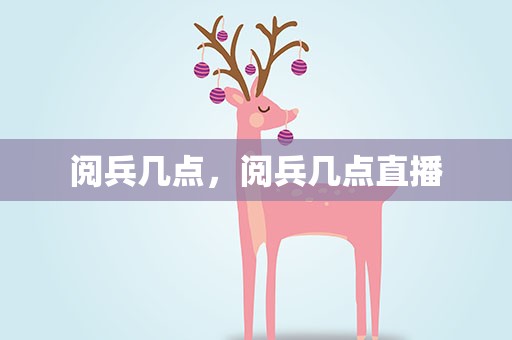 阅兵几点，阅兵几点直播