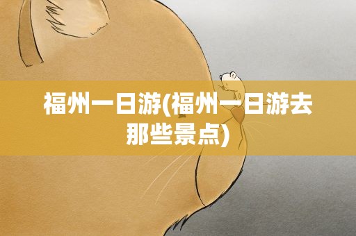 福州一日游(福州一日游去那些景点)