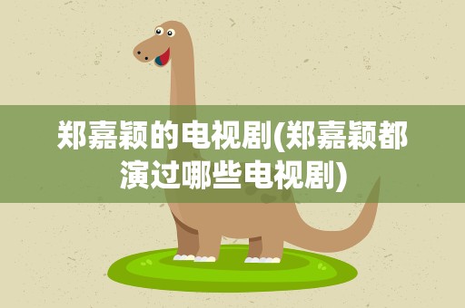 郑嘉颖的电视剧(郑嘉颖都演过哪些电视剧)