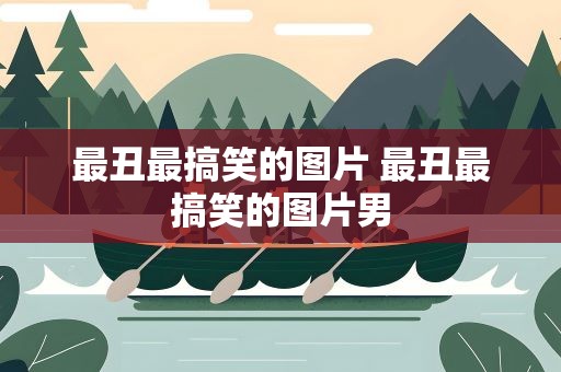 最丑最搞笑的图片 最丑最搞笑的图片男