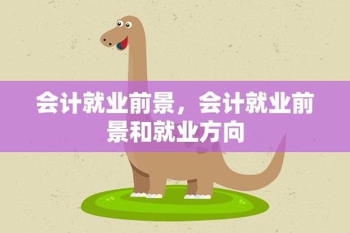 会计就业前景，会计就业前景和就业方向