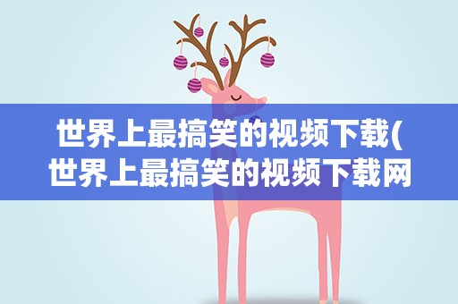 世界上最搞笑的视频下载(世界上最搞笑的视频下载网站)