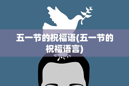 五一节的祝福语(五一节的祝福语言)
