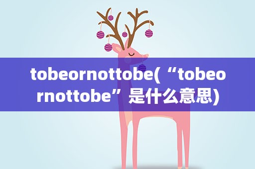 tobeornottobe(“tobeornottobe”是什么意思)