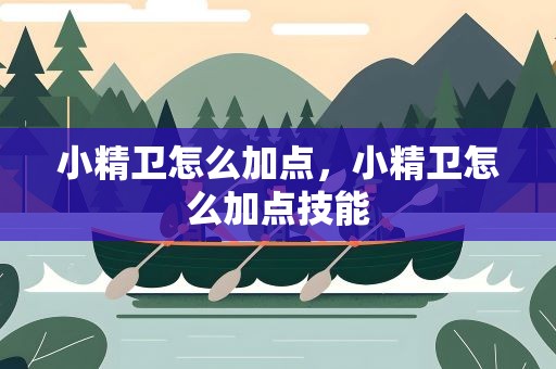 小精卫怎么加点，小精卫怎么加点技能