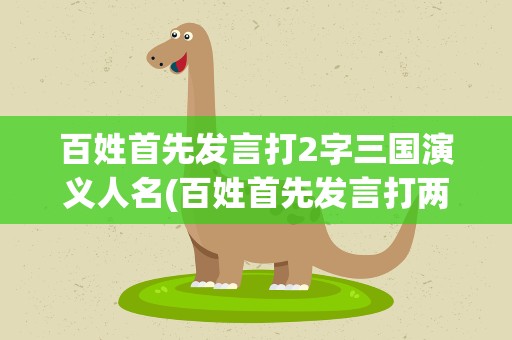 百姓首先发言打2字三国演义人名(百姓首先发言打两字三国演义人名)