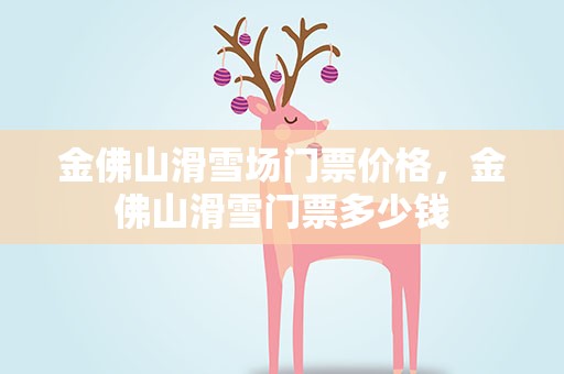 金佛山滑雪场门票价格，金佛山滑雪门票多少钱