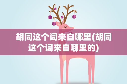 胡同这个词来自哪里(胡同这个词来自哪里的)