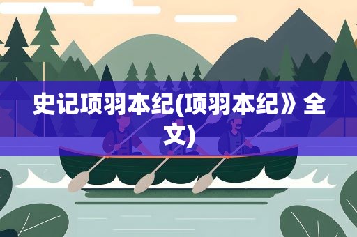 史记项羽本纪(项羽本纪》全文)