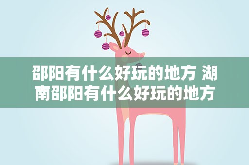 邵阳有什么好玩的地方 湖南邵阳有什么好玩的地方