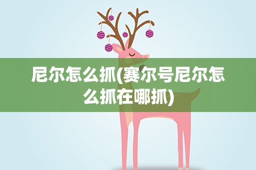 尼尔怎么抓(赛尔号尼尔怎么抓在哪抓)