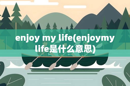 enjoy my life(enjoymylife是什么意思)