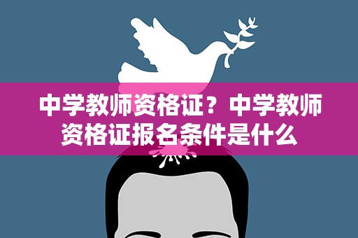 中学教师资格证？中学教师资格证报名条件是什么