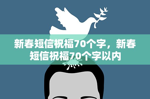 新春短信祝福70个字，新春短信祝福70个字以内