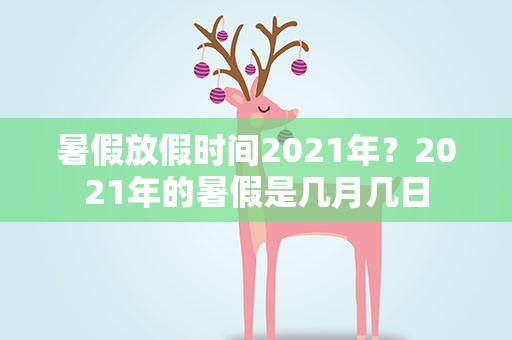 暑假放假时间2021年？2021年的暑假是几月几日