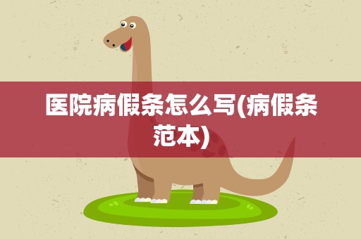 医院病假条怎么写(病假条范本)