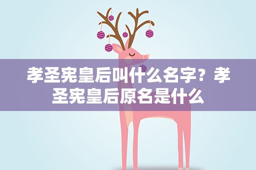 孝圣宪皇后叫什么名字？孝圣宪皇后原名是什么