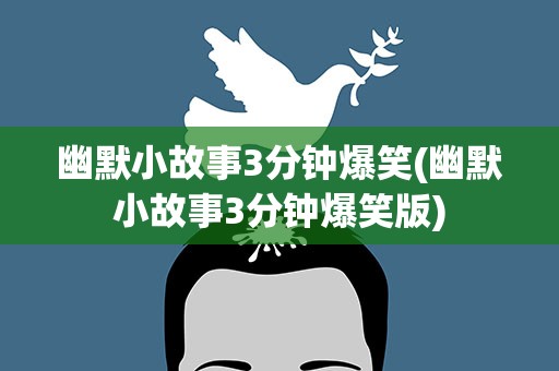 幽默小故事3分钟爆笑(幽默小故事3分钟爆笑版)