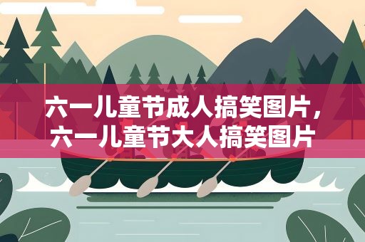 六一儿童节成人搞笑图片，六一儿童节大人搞笑图片