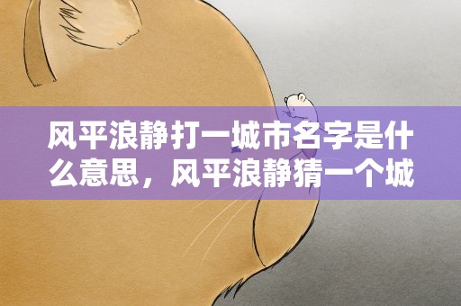 风平浪静打一城市名字是什么意思，风平浪静猜一个城市名是什么