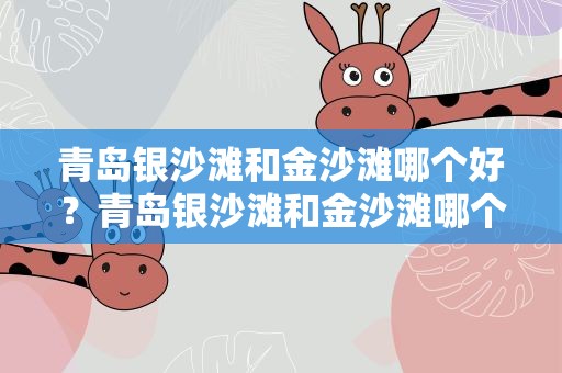青岛银沙滩和金沙滩哪个好？青岛银沙滩和金沙滩哪个好玩