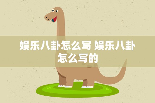 娱乐八卦怎么写 娱乐八卦怎么写的