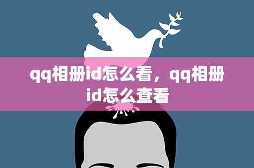 qq相册id怎么看，qq相册id怎么查看