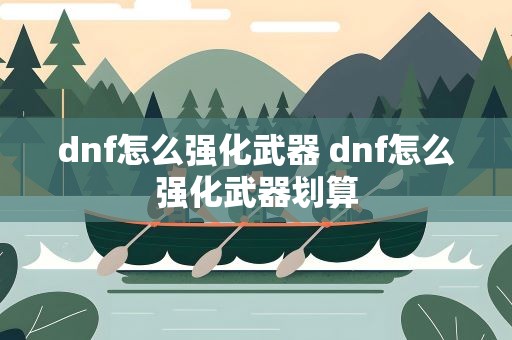 dnf怎么强化武器 dnf怎么强化武器划算