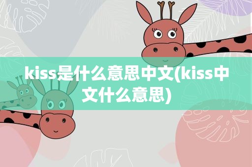 kiss是什么意思中文(kiss中文什么意思)
