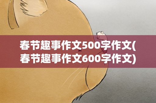春节趣事作文500字作文(春节趣事作文600字作文)