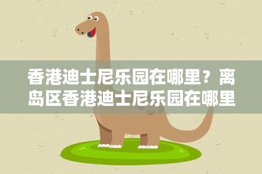 香港迪士尼乐园在哪里？离岛区香港迪士尼乐园在哪里