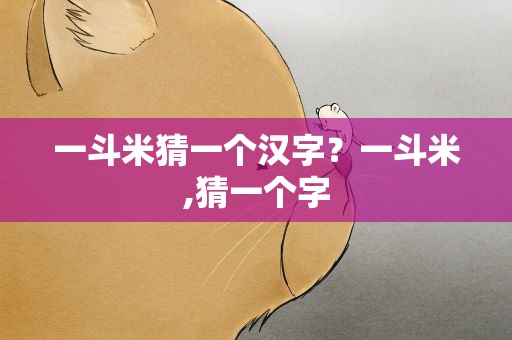 一斗米猜一个汉字？一斗米,猜一个字