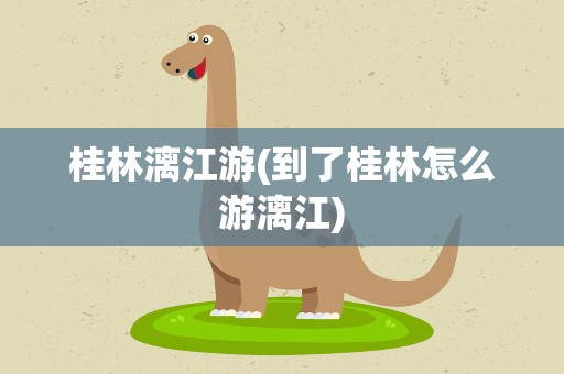 桂林漓江游(到了桂林怎么游漓江)