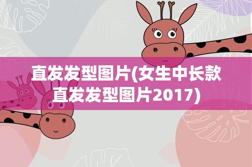 直发发型图片(女生中长款直发发型图片2017)