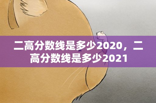 二高分数线是多少2020，二高分数线是多少2021