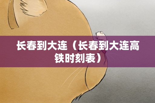 长春到大连（长春到大连高铁时刻表）