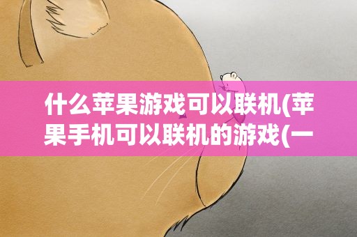 什么苹果游戏可以联机(苹果手机可以联机的游戏(一定要很好玩)快快!!!)