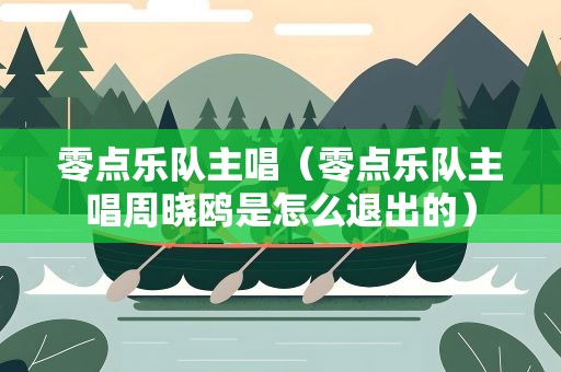 零点乐队主唱（零点乐队主唱周晓鸥是怎么退出的）