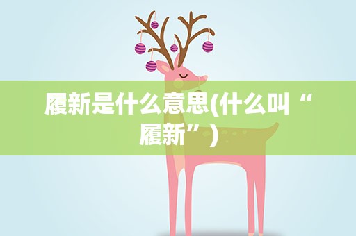 履新是什么意思(什么叫“履新”)