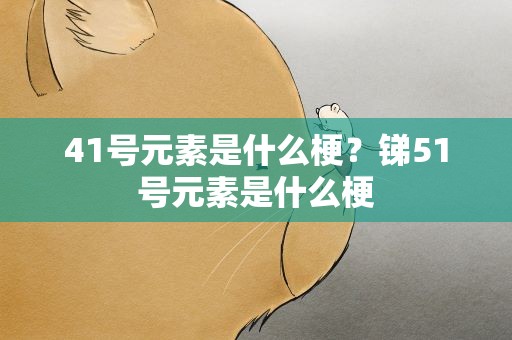 41号元素是什么梗？锑51号元素是什么梗