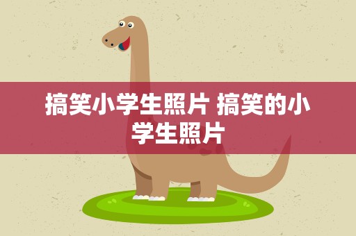 搞笑小学生照片 搞笑的小学生照片