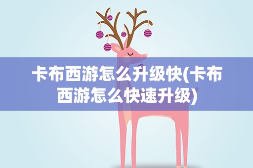 卡布西游怎么升级快(卡布西游怎么快速升级)