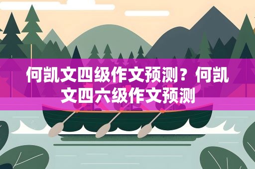 何凯文四级作文预测？何凯文四六级作文预测