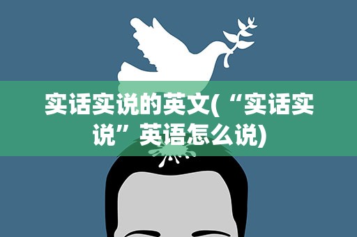实话实说的英文(“实话实说”英语怎么说)