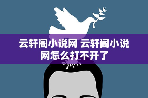 云轩阁小说网 云轩阁小说网怎么打不开了