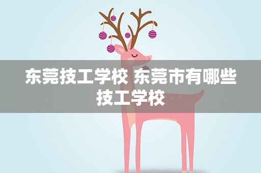 东莞技工学校 东莞市有哪些技工学校