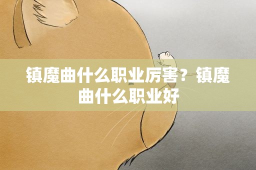 镇魔曲什么职业厉害？镇魔曲什么职业好