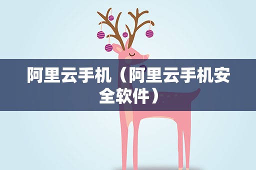 阿里云手机（阿里云手机安全软件）