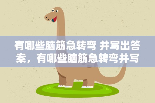有哪些脑筋急转弯 并写出答案，有哪些脑筋急转弯并写出答案